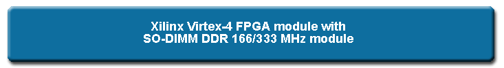 Virtex-4 functional module containing DDR memory.Function module with 2 SO-DIMM sockets on which memory clock 333MHz (PC2700) DDR SDRAM memory can be mounted.Can be used up to a maximum of 512 MBytes.Xilinx Virtex-4 (select from XC4VLX100/160/200-FF1513) adopted as the FPGA.