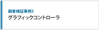 顧客検証事例3 グラフィックコントローラ