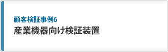 顧客検証事例6 産業機器向け検証装置