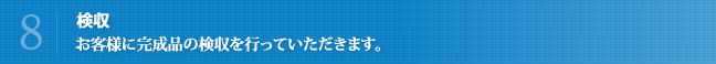 検収 お客様に完成品の検収を行っていただきます。
